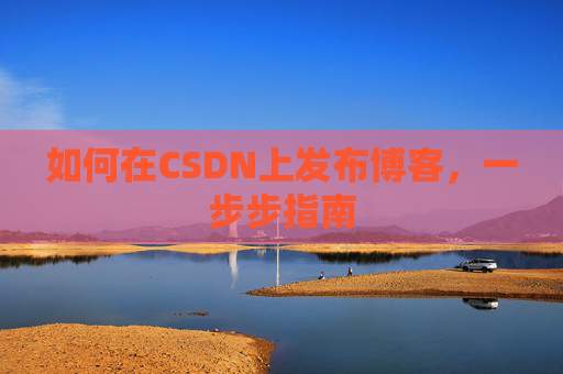 如何在CSDN上发布博客,一步步指南